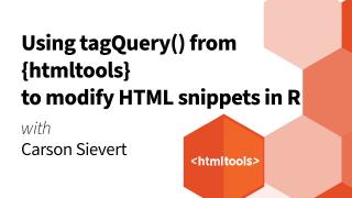 Carson Sievert || Using tagQuery() from {htmltools} to modify HTML snippets in R || RStudio